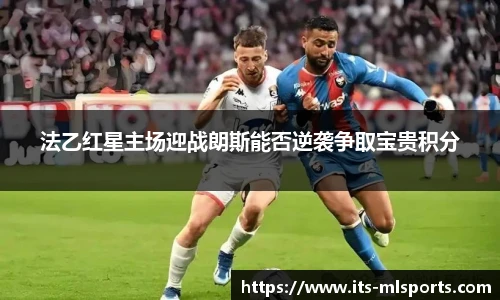 法乙红星主场迎战朗斯能否逆袭争取宝贵积分